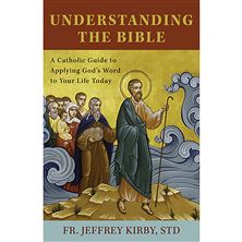 UNDERSTANDING THE BIBLE - A CATHOLIC GUIDE TO APPLYING GOD'S WORD TO YOUR LIFE TODAY