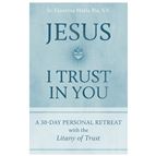 JESUS I TRUST IN YOU:  A 30-DAY PERSONAL RETREAT WITH THE LITANY OF TRUST