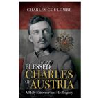 BLESSED CHARLES OF AUSTRIA - A Holy Emperor and His Legacy