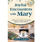 JOYFUL ENCOUNTERS WITH MARY - A Woman’s Guide to Living the Mysteries of the Rosary