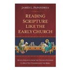 READING SCRIPTURE LIKE THE EARLY CHURCH - Seven Insights from the Church Fathers to Help You Understand the Bible