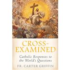 CROSS-EXAMINED - Catholic Responses to the World’s Questions