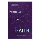PARTICLES OF FAITH - A CATHOLIC GUIDE TO NAVIGATING SCIENCE
