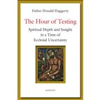 THE HOUR OF TESTING - Spiritual Depth and Insight in a Time of Ecclesial Uncertainty