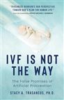 IVF IS NOT THE WAY - The False Promises of Artificial Procreation