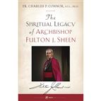 THE SPIRITUAL LEGACY OF ARCHBISHOP FULTON J. SHEEN