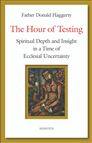 THE HOUR OF TESTING - Spiritual Depth and Insight in a Time of Ecclesial Uncertainty